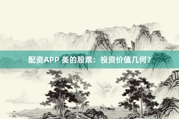 配資APP 美的股票:投資價值幾何?