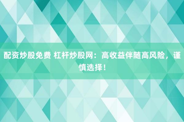 配資炒股免費 杠桿炒股網：高收益伴隨高風險，謹慎選擇！