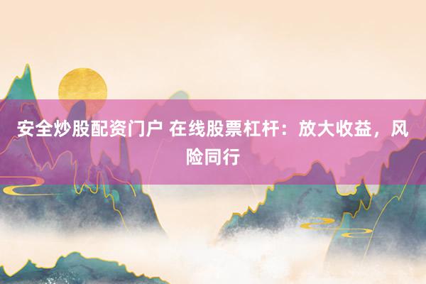 安全炒股配資門戶 在線股票杠桿：放大收益，風險同行
