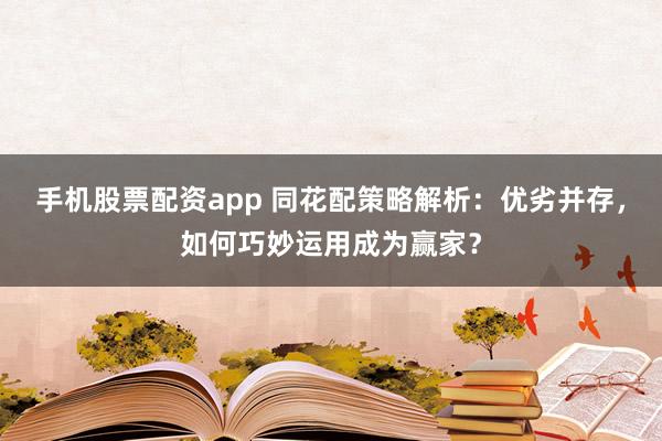 手機股票配資app 同花配策略解析:優劣并存,如何巧妙運用成為贏家?