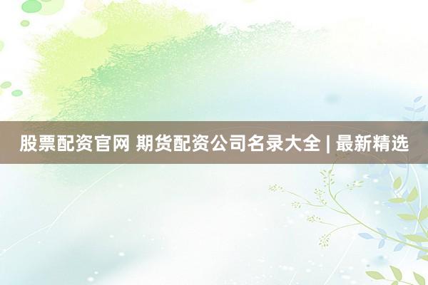股票配資官網 期貨配資公司名錄大全 | 最新精選