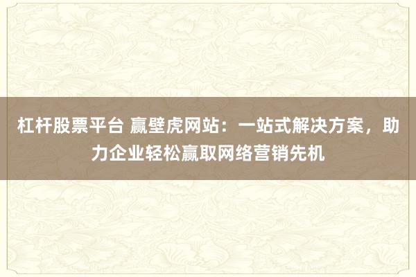 杠桿股票平臺 贏壁虎網站：一站式解決方案，助力企業輕松贏取網絡營銷先機