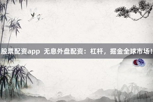 股票配資app  無息外盤配資：杠桿，掘金全球市場！