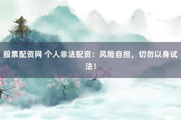 股票配資網 個人非法配資：風險自擔，切勿以身試法！