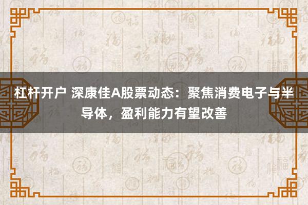 杠桿開戶 深康佳A股票動態：聚焦消費電子與半導體，盈利能力有望改善