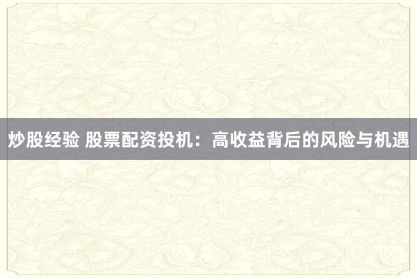 炒股經驗 股票配資投機:高收益背后的風險與機遇