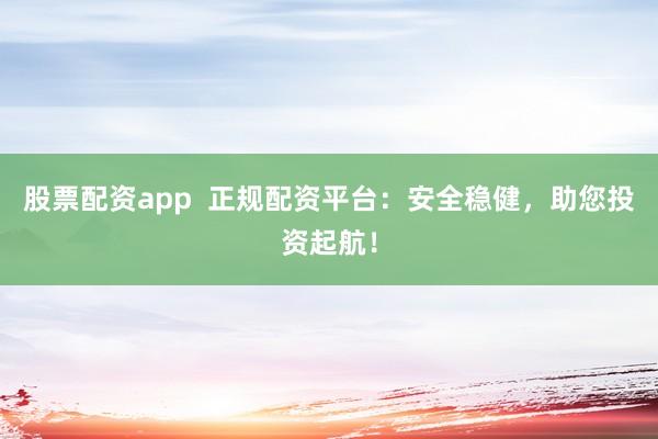 股票配資app 正規(guī)配資平臺:安全穩(wěn)健,助您投資起航!
