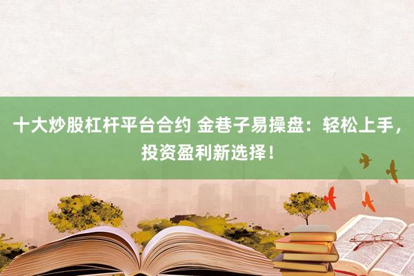 十大炒股杠桿平臺合約 金巷子易操盤：輕松上手，投資盈利新選擇！