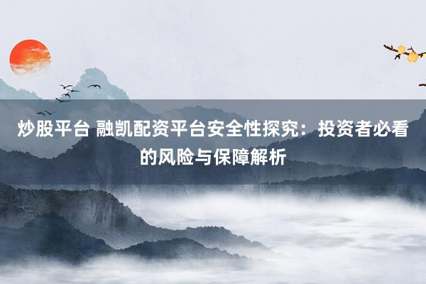 炒股平臺(tái) 融凱配資平臺(tái)安全性探究:投資者必看的風(fēng)險(xiǎn)與保障解析