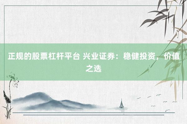 正規的股票杠桿平臺 興業證券：穩健投資，價值之選