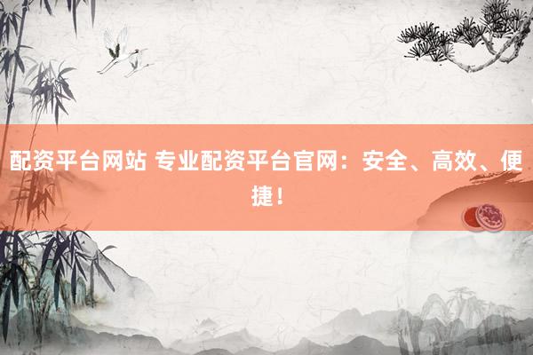 配資平臺(tái)網(wǎng)站 專業(yè)配資平臺(tái)官網(wǎng):安全、高效、便捷!