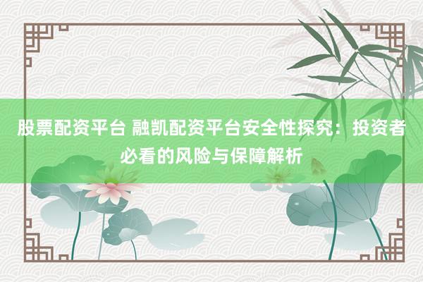 股票配資平臺(tái) 融凱配資平臺(tái)安全性探究：投資者必看的風(fēng)險(xiǎn)與保障解析