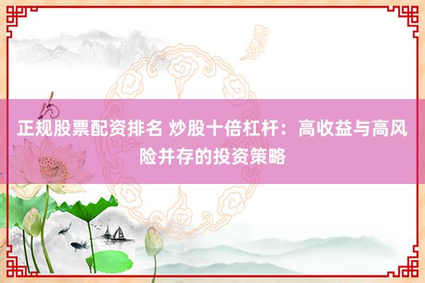 正規(guī)股票配資排名 炒股十倍杠桿:高收益與高風(fēng)險(xiǎn)并存的投資策略