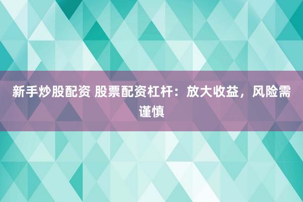 新手炒股配資 股票配資杠桿：放大收益，風險需謹慎