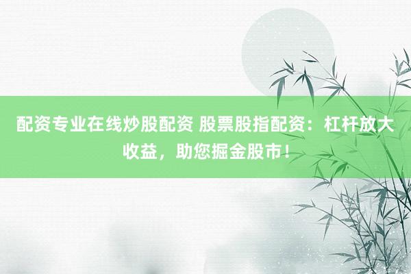 配資專業(yè)在線炒股配資 股票股指配資：杠桿放大收益，助您掘金股市！
