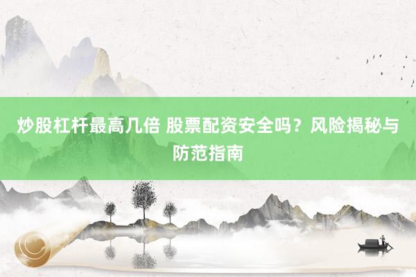 炒股杠桿最高幾倍 股票配資安全嗎？風險揭秘與防范指南