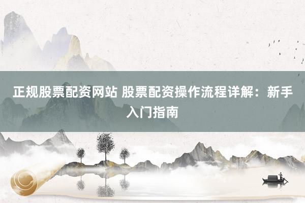 正規股票配資網站 股票配資操作流程詳解：新手入門指南