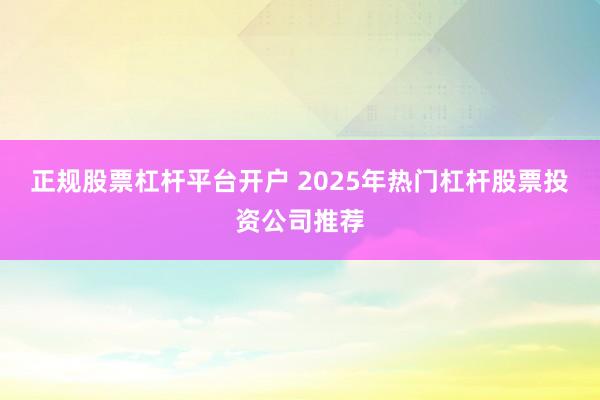 正規股票杠桿平臺開戶 2025年熱門杠桿股票投資公司推薦