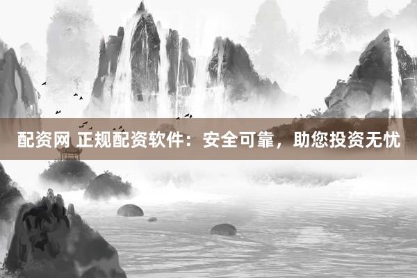 配資網(wǎng) 正規(guī)配資軟件：安全可靠，助您投資無憂