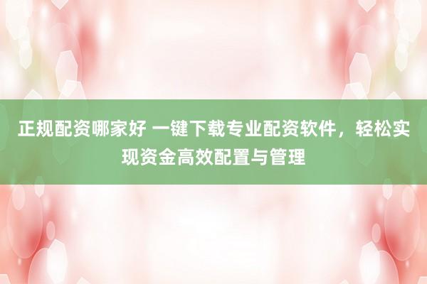 正規配資哪家好 一鍵下載專業配資軟件,輕松實現資金高效配置與管理