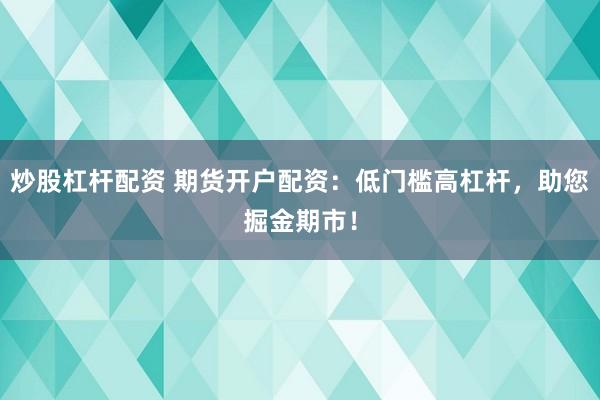 炒股杠桿配資 期貨開戶配資：低門檻高杠桿，助您掘金期市！