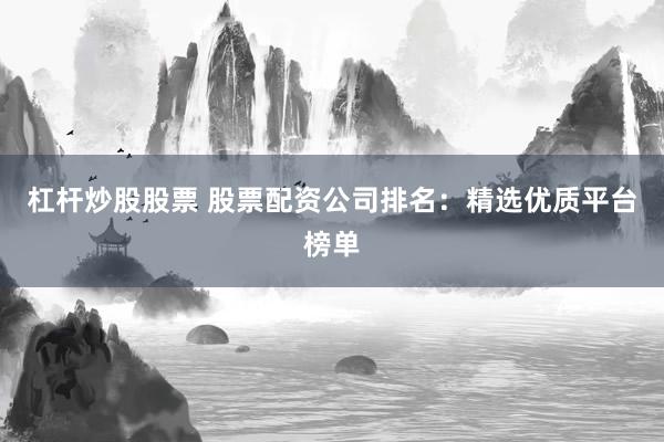 杠桿炒股股票 股票配資公司排名:精選優(yōu)質(zhì)平臺(tái)榜單