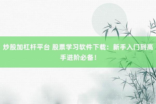 炒股加杠桿平臺 股票學習軟件下載:新手入門到高手進階必備!
