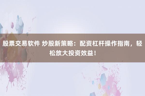 股票交易軟件 炒股新策略:配資杠桿操作指南,輕松放大投資效益!